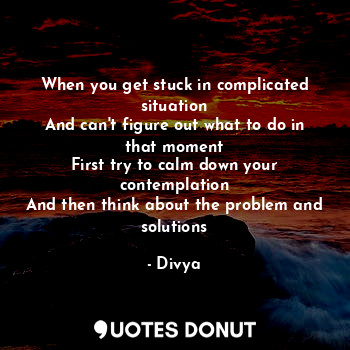  When you get stuck in complicated situation
And can't figure out what to do in t... - Divya - Quotes Donut