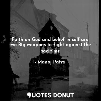 Faith on God and belief in self are two Big weapons to fight against the bad time