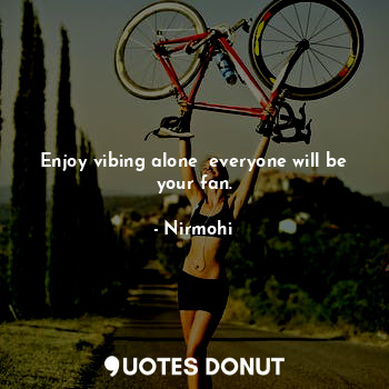  Enjoy vibing alone  everyone will be your fan.... - Nirmohi - Quotes Donut