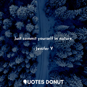 Just commit yourself in nature.