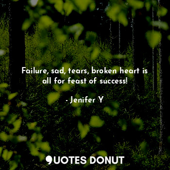 Failure, sad, tears, broken heart is all for feast of success!