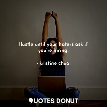  Hustle until your haters ask if you're hiring.... - kristine chua - Quotes Donut