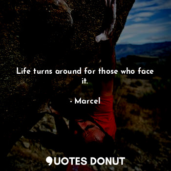  Life turns around for those who face it.... - Marcel - Quotes Donut