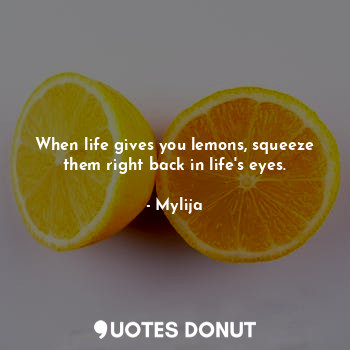  When life gives you lemons, squeeze them right back in life's eyes.... - Mylija - Quotes Donut