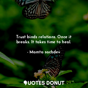 Trust binds relations. Once it breaks. It takes time to heal.
