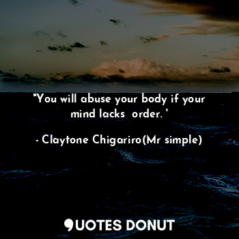 "You will abuse your body if your mind lacks  order. '