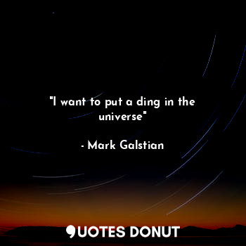 "I want to put a ding in the universe"