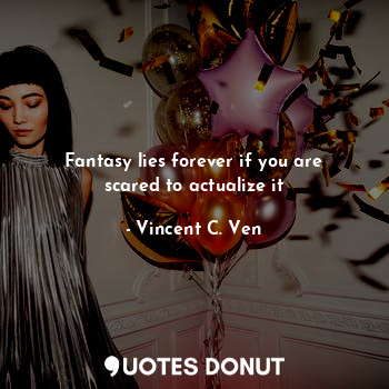  Fantasy lies forever if you are scared to actualize it... - Vincent C. Ven - Quotes Donut