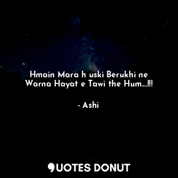  Hmain Mara h uski Berukhi ne
Warna Hayat e Tawi the Hum....!!!... - Ashi - Quotes Donut