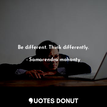  Be different. Think differently.... - Samarendra mohanty - Quotes Donut