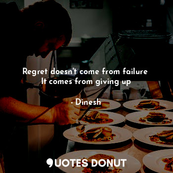  Regret doesn't come from failure 
It comes from giving up... - Dinesh - Quotes Donut