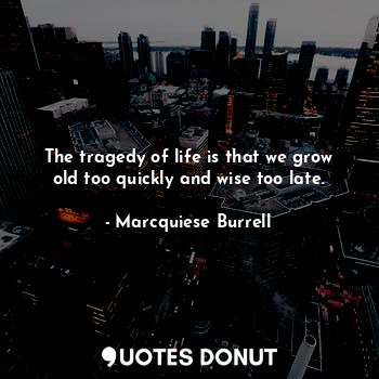 The tragedy of life is that we grow old too quickly and wise too late.... - Marcquiese Burrell - Quotes Donut