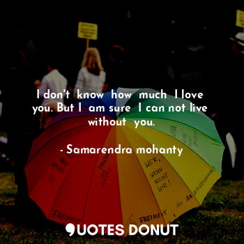  I don't  know  how  much  I love  you. But I  am sure  I can not live  without  ... - Samarendra mohanty - Quotes Donut