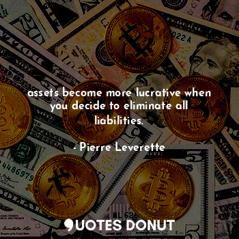  assets become more lucrative when you decide to eliminate all liabilities.... - Pierre Leverette - Quotes Donut
