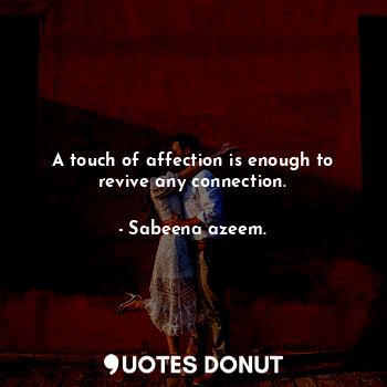 A touch of affection is enough to revive any connection.... - Sabeena azeem. - Quotes Donut