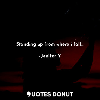  Standing up from where i fall...... - Jenifer Y - Quotes Donut