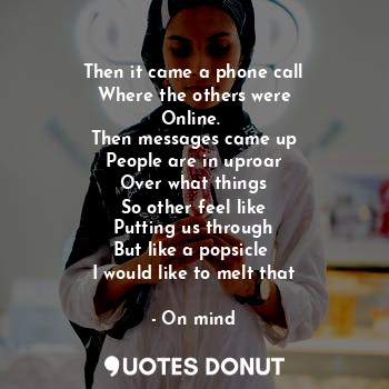  Then it came a phone call
Where the others were
Online. 
Then messages came up
P... - On mind - Quotes Donut