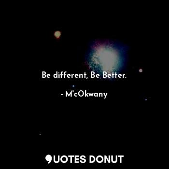Be different, Be Better.