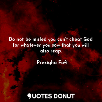  Do not be misled you can't cheat God for whatever you sow that you will also rea... - Prezigha Fafi - Quotes Donut