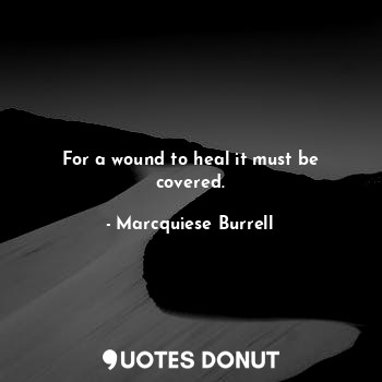 For a wound to heal it must be covered.