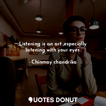 Listening is an art ,especially listening with your eyes