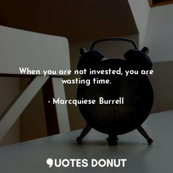 When you are not invested, you are wasting time.