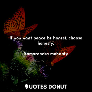  If you want peace be honest, choose honesty.... - Samarendra mohanty . - Quotes Donut