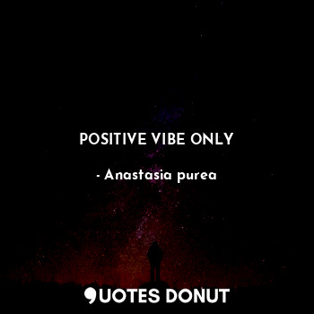  POSITIVE VIBE ONLY... - Anastasia purea - Quotes Donut