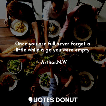  Once you are full,never forget a little while a go you were empty... - Arthur.N.W - Quotes Donut