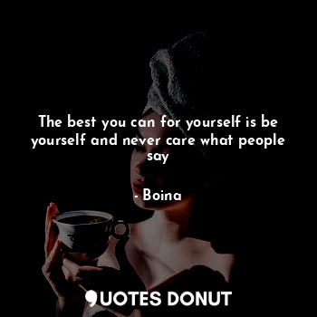  The best you can for yourself is be yourself and never care what people say... - Boina - Quotes Donut
