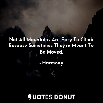 Not All Mountains Are Easy To Climb Because Sometimes They’re Meant To Be Moved.