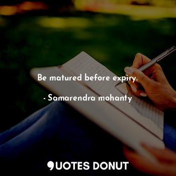  Be matured before expiry.... - Samarendra mohanty - Quotes Donut