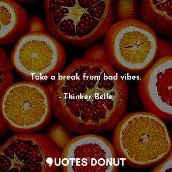  Take a break from bad vibes.... - Thinker Belle - Quotes Donut