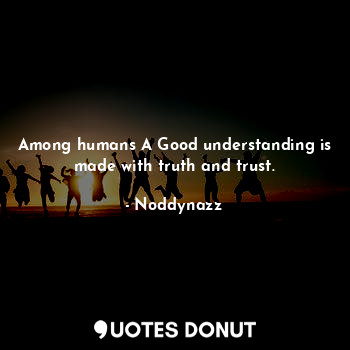 Among humans A Good understanding is made with truth and trust.