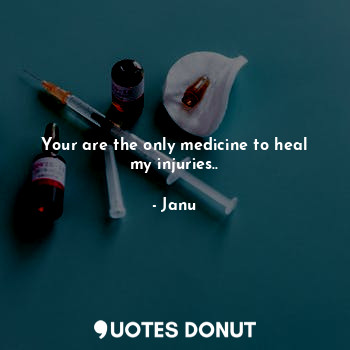 Your are the only medicine to heal my injuries..