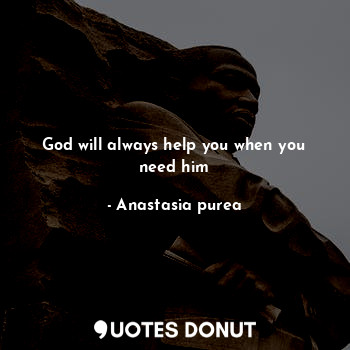  God will always help you when you need him... - Anastasia purea - Quotes Donut