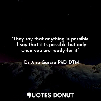  "They say that anything is possible - I say that it is possible but only when yo... - Dr Ana García PhD DTM - Quotes Donut