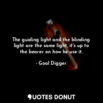 The guiding light and the blinding light are the same light, it's up to the bearer on how he use it.