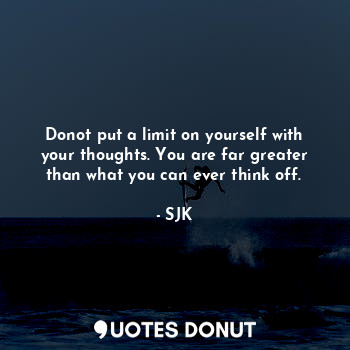  Donot put a limit on yourself with your thoughts. You are far greater than what ... - SJK - Quotes Donut