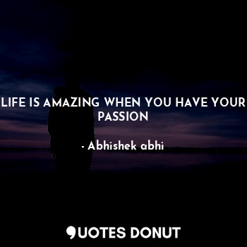  LIFE IS AMAZING WHEN YOU HAVE YOUR PASSION... - Abhishek abhi - Quotes Donut