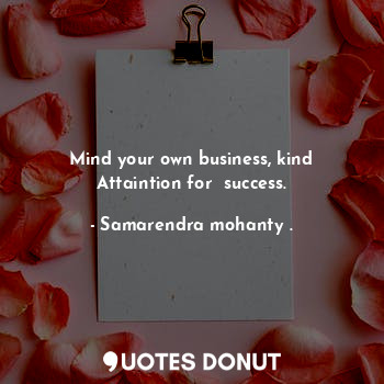 Mind your own business, kind Attaintion for  success.