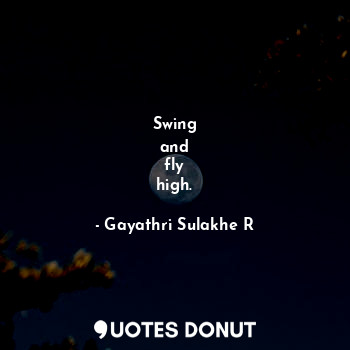  Swing
and
fly
high.... - Gayathri Sulakhe R - Quotes Donut