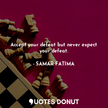  Accept your defeat but never expect your defeat.... - SAMAR FATIMA - Quotes Donut