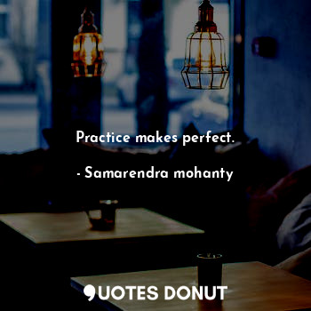  Practice makes perfect.... - Samarendra mohanty - Quotes Donut