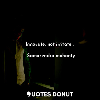  Innovate, not irritate .... - Samarendra mohanty - Quotes Donut
