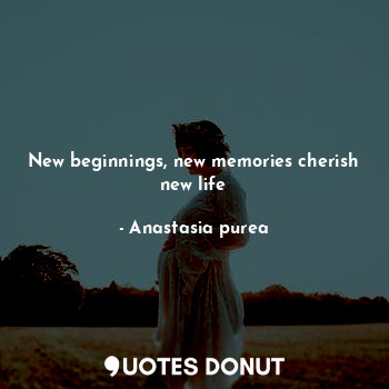 New beginnings, new memories cherish new life