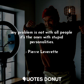  my problem is not with all people it's the ones with stupid personalities.... - Pierre Leverette - Quotes Donut