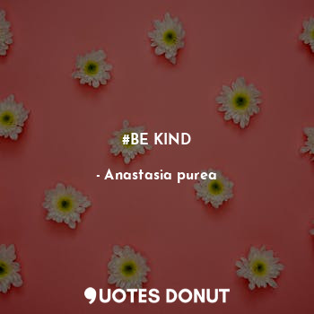  #BE KIND... - Anastasia purea - Quotes Donut