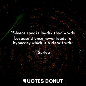  "Silence speaks louder than words because silence never leads to hypocrisy which... - Suriya - Quotes Donut