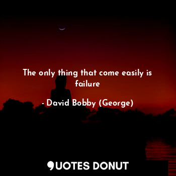  The only thing that come easily is failure... - David Bobby (George) - Quotes Donut